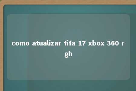 como atualizar fifa 17 xbox 360 rgh