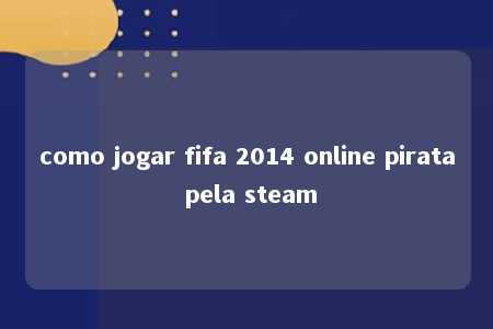 como jogar fifa 2014 online pirata pela steam