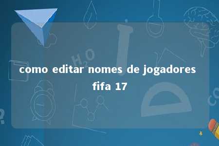 como editar nomes de jogadores fifa 17