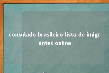 consulado brasileiro lista de imigrantes online