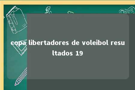 copa libertadores de voleibol resultados 19