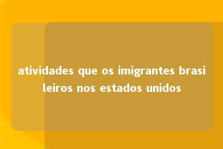 atividades que os imigrantes brasileiros nos estados unidos