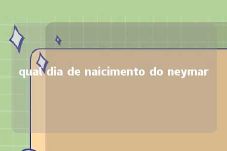 qual dia de naicimento do neymar