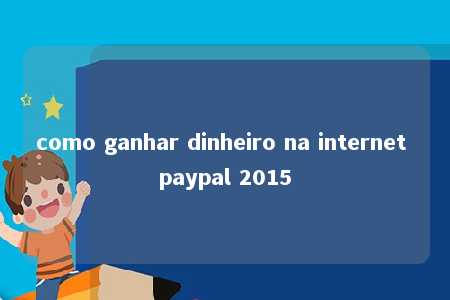 como ganhar dinheiro na internet paypal 2015