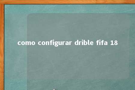 como configurar drible fifa 18