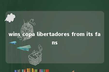 wins copa libertadores from its fans