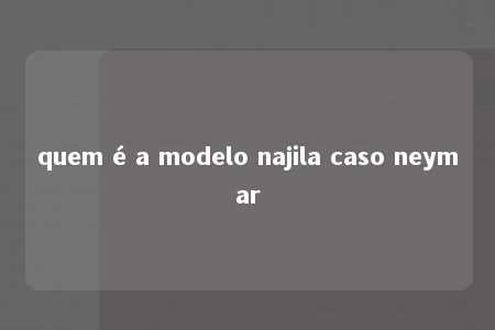 quem é a modelo najila caso neymar