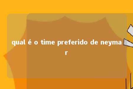 qual é o time preferido de neymar