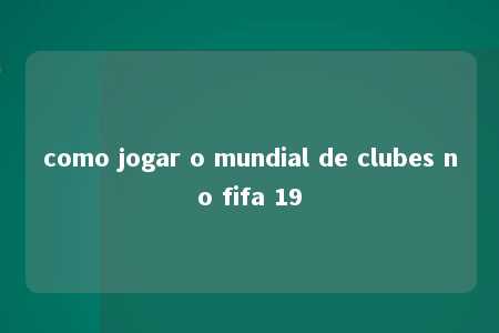 como jogar o mundial de clubes no fifa 19