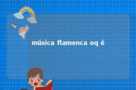 música flamenca oq é