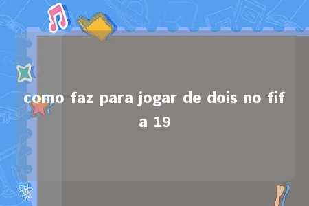 como faz para jogar de dois no fifa 19