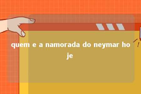 quem e a namorada do neymar hoje