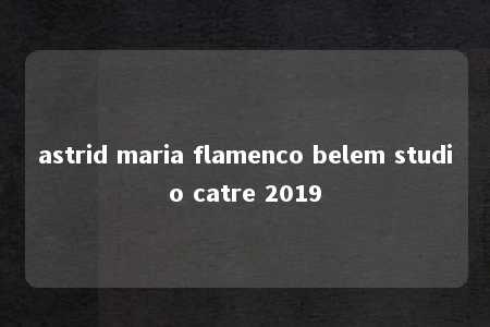 astrid maria flamenco belem studio catre 2019