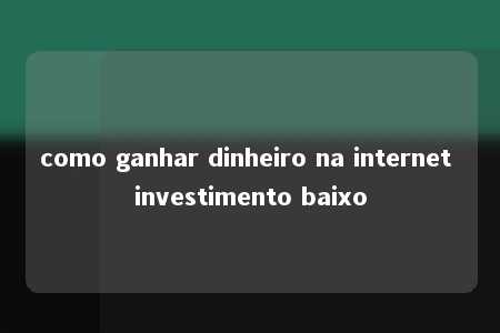 como ganhar dinheiro na internet investimento baixo