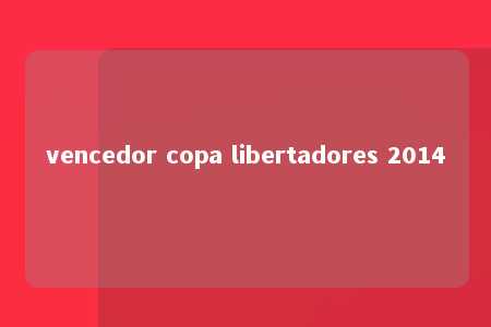 vencedor copa libertadores 2014