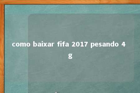 como baixar fifa 2017 pesando 4 g