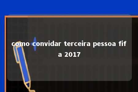 como convidar terceira pessoa fifa 2017