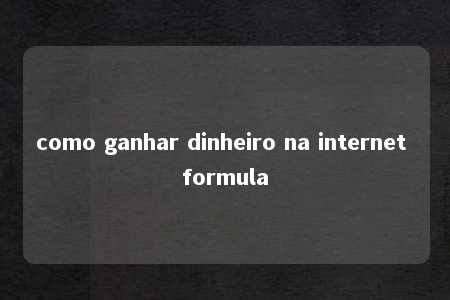 como ganhar dinheiro na internet formula