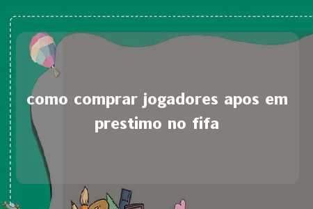 como comprar jogadores apos emprestimo no fifa