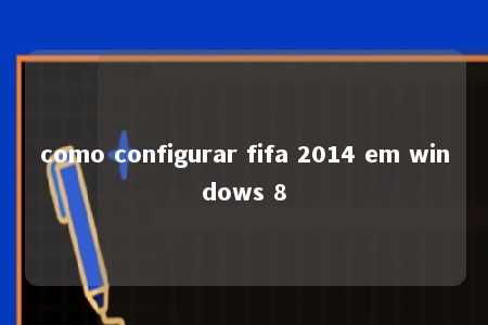 como configurar fifa 2014 em windows 8