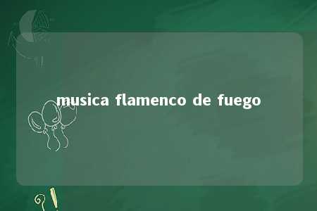 musica flamenco de fuego