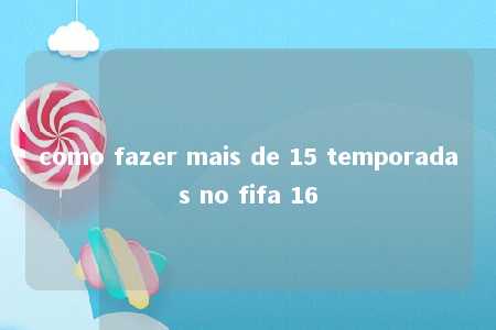 como fazer mais de 15 temporadas no fifa 16