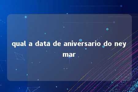 qual a data de aniversario do neymar