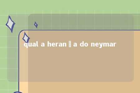 qual a herança do neymar