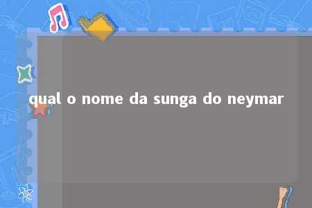 qual o nome da sunga do neymar