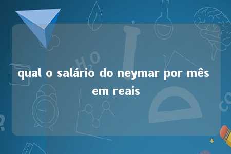 qual o salário do neymar por mês em reais