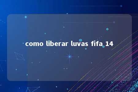 como liberar luvas fifa 14