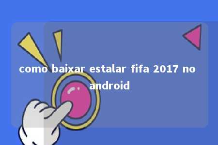 como baixar estalar fifa 2017 no android