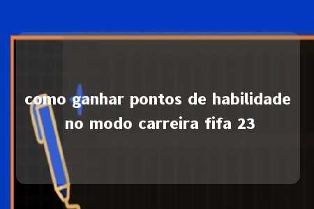 como ganhar pontos de habilidade no modo carreira fifa 23