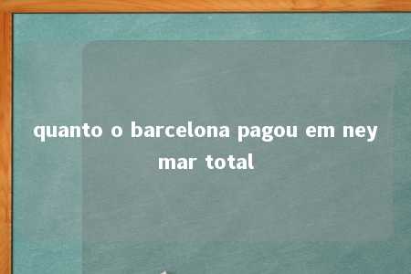 quanto o barcelona pagou em neymar total