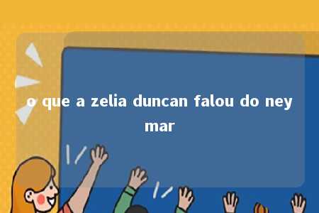 o que a zelia duncan falou do neymar