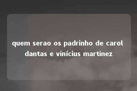 quem serao os padrinho de carol dantas e vinícius martinez