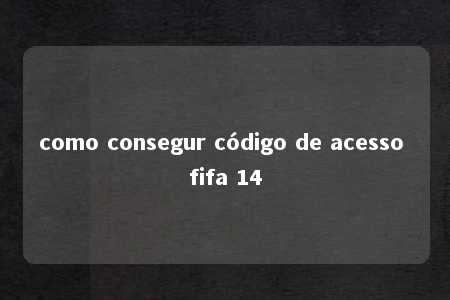 como consegur código de acesso fifa 14