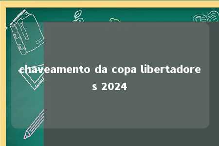 chaveamento da copa libertadores 2024