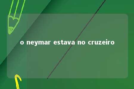 o neymar estava no cruzeiro