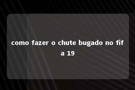 como fazer o chute bugado no fifa 19