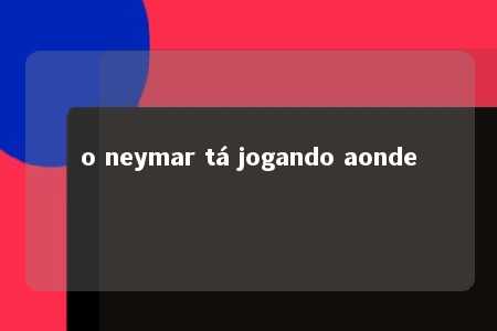 o neymar tá jogando aonde