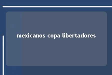 mexicanos copa libertadores