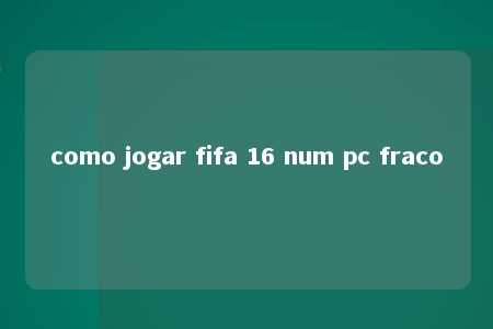 como jogar fifa 16 num pc fraco