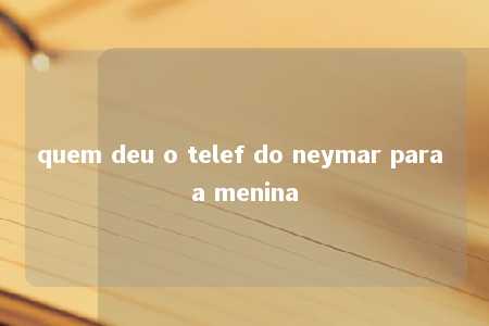 quem deu o telef do neymar para a menina