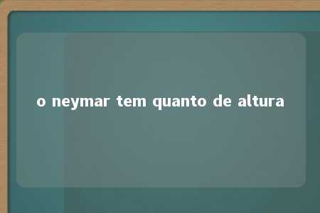 o neymar tem quanto de altura