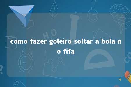 como fazer goleiro soltar a bola no fifa