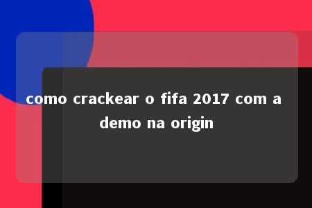 como crackear o fifa 2017 com a demo na origin