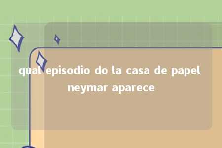 qual episodio do la casa de papel neymar aparece