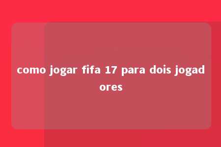 como jogar fifa 17 para dois jogadores