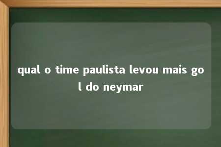 qual o time paulista levou mais gol do neymar